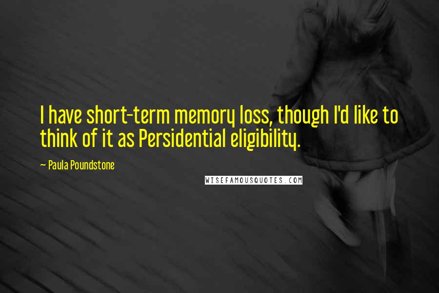 Paula Poundstone Quotes: I have short-term memory loss, though I'd like to think of it as Persidential eligibility.