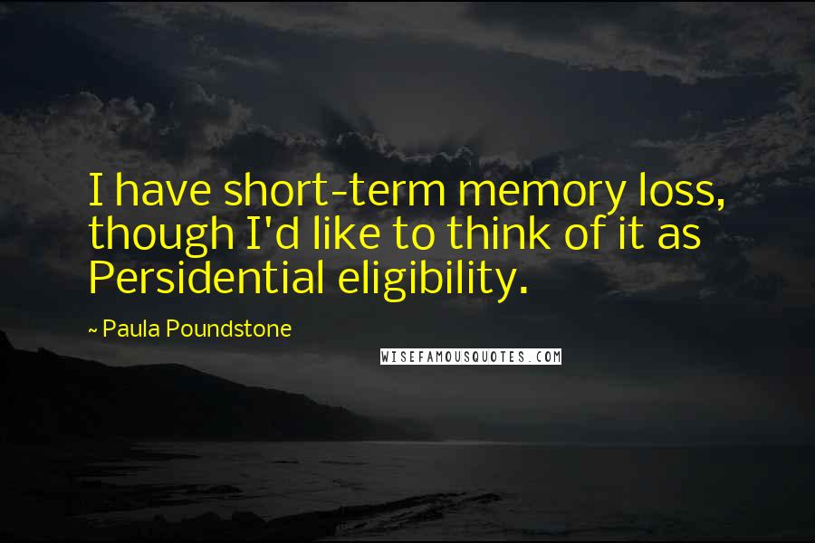 Paula Poundstone Quotes: I have short-term memory loss, though I'd like to think of it as Persidential eligibility.