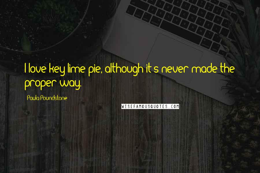 Paula Poundstone Quotes: I love key lime pie, although it's never made the proper way.