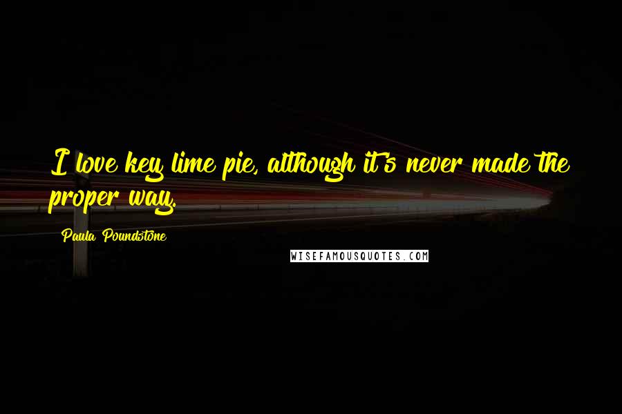 Paula Poundstone Quotes: I love key lime pie, although it's never made the proper way.