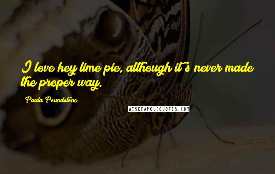 Paula Poundstone Quotes: I love key lime pie, although it's never made the proper way.