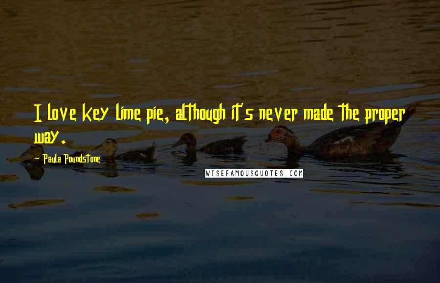 Paula Poundstone Quotes: I love key lime pie, although it's never made the proper way.