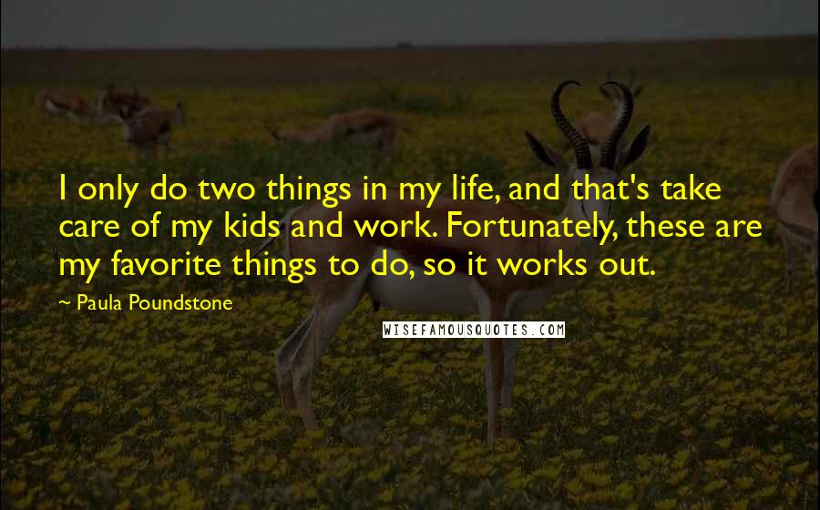 Paula Poundstone Quotes: I only do two things in my life, and that's take care of my kids and work. Fortunately, these are my favorite things to do, so it works out.