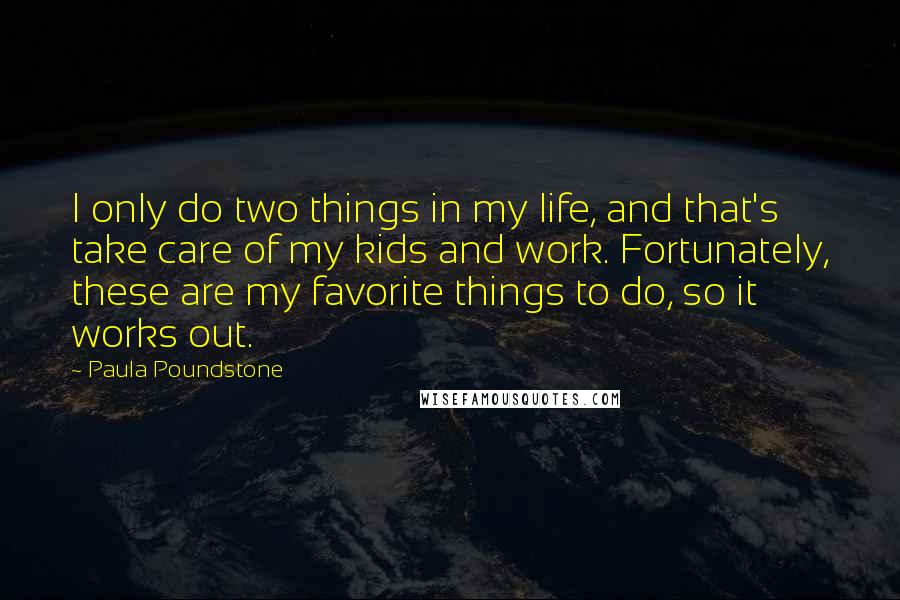 Paula Poundstone Quotes: I only do two things in my life, and that's take care of my kids and work. Fortunately, these are my favorite things to do, so it works out.