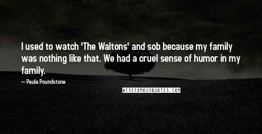 Paula Poundstone Quotes: I used to watch 'The Waltons' and sob because my family was nothing like that. We had a cruel sense of humor in my family.