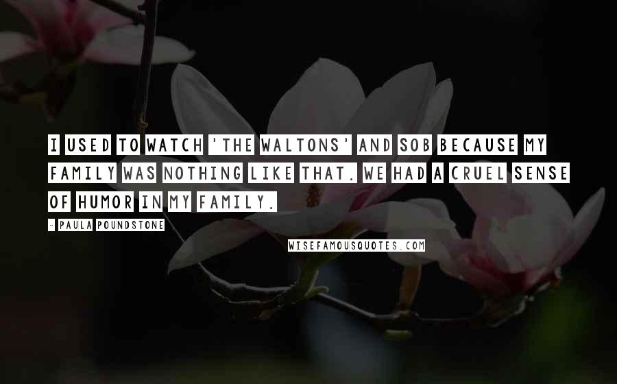 Paula Poundstone Quotes: I used to watch 'The Waltons' and sob because my family was nothing like that. We had a cruel sense of humor in my family.