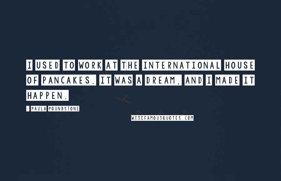 Paula Poundstone Quotes: I used to work at The International House of Pancakes. It was a dream, and I made it happen.