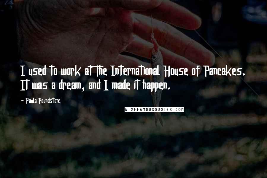 Paula Poundstone Quotes: I used to work at The International House of Pancakes. It was a dream, and I made it happen.
