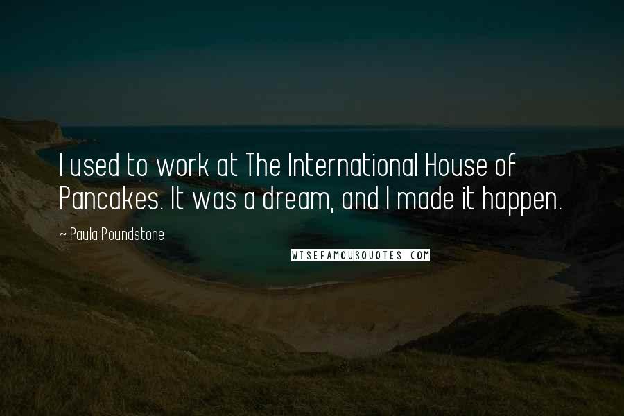 Paula Poundstone Quotes: I used to work at The International House of Pancakes. It was a dream, and I made it happen.