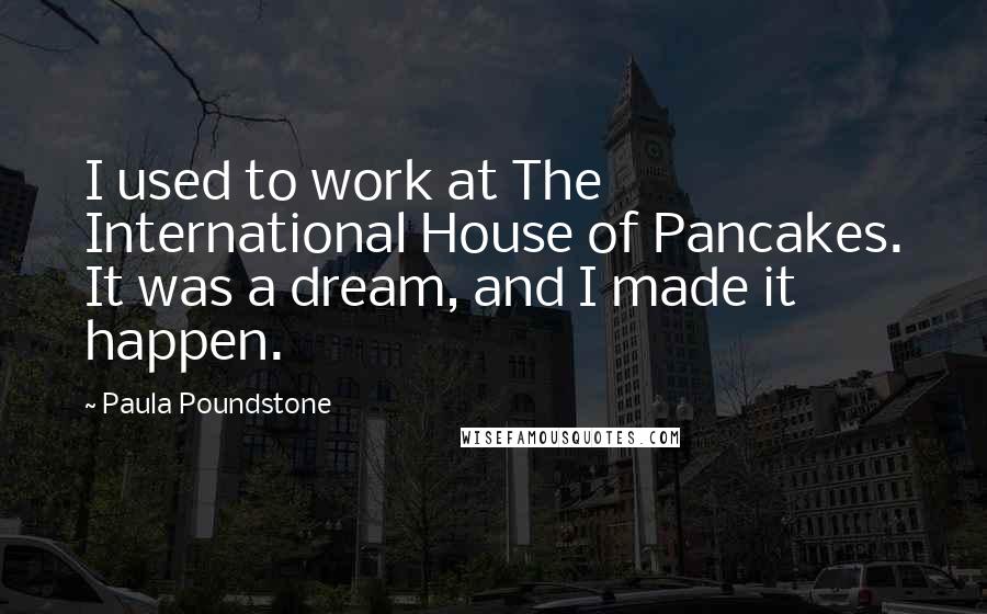 Paula Poundstone Quotes: I used to work at The International House of Pancakes. It was a dream, and I made it happen.