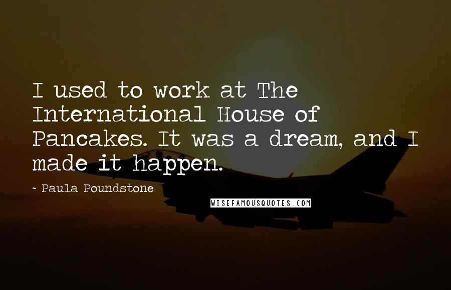 Paula Poundstone Quotes: I used to work at The International House of Pancakes. It was a dream, and I made it happen.