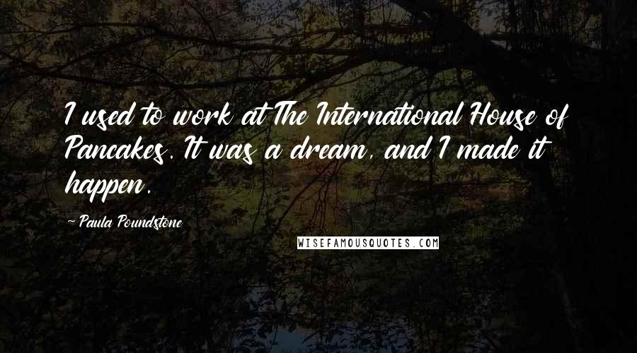 Paula Poundstone Quotes: I used to work at The International House of Pancakes. It was a dream, and I made it happen.