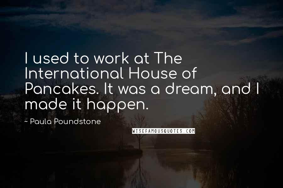 Paula Poundstone Quotes: I used to work at The International House of Pancakes. It was a dream, and I made it happen.