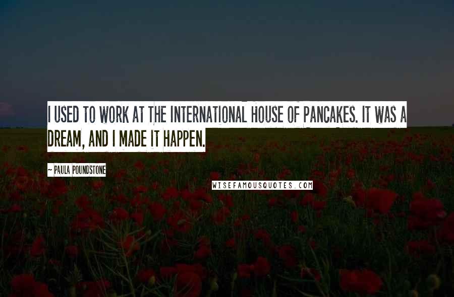 Paula Poundstone Quotes: I used to work at The International House of Pancakes. It was a dream, and I made it happen.