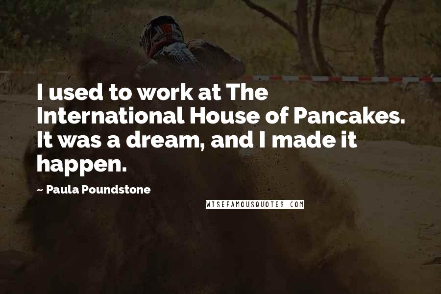 Paula Poundstone Quotes: I used to work at The International House of Pancakes. It was a dream, and I made it happen.