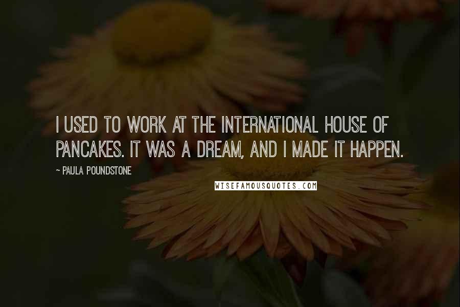 Paula Poundstone Quotes: I used to work at The International House of Pancakes. It was a dream, and I made it happen.