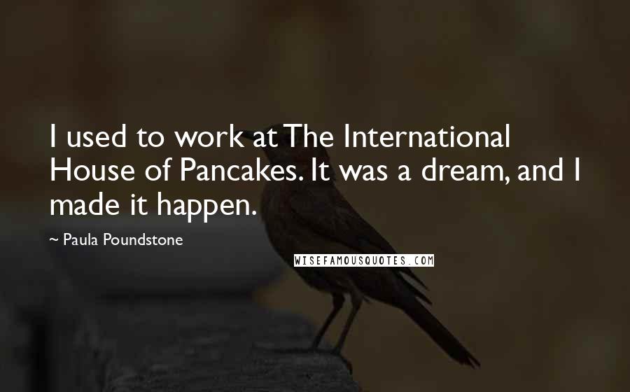 Paula Poundstone Quotes: I used to work at The International House of Pancakes. It was a dream, and I made it happen.
