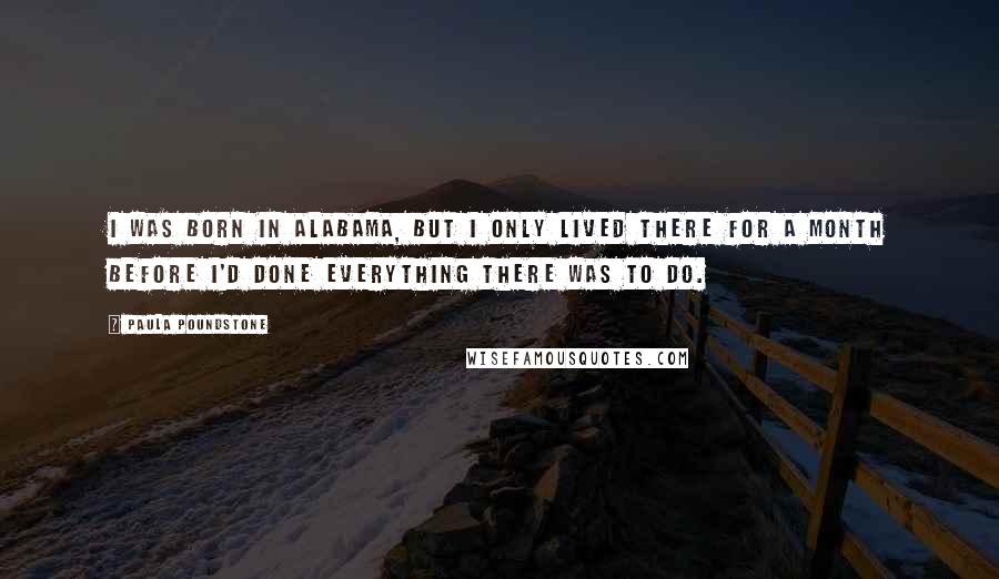 Paula Poundstone Quotes: I was born in Alabama, but I only lived there for a month before I'd done everything there was to do.