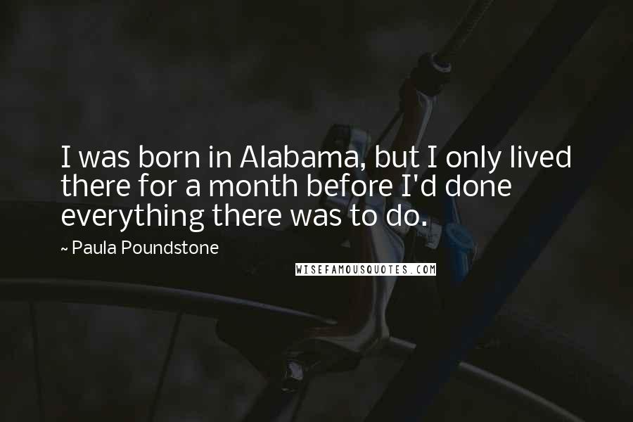 Paula Poundstone Quotes: I was born in Alabama, but I only lived there for a month before I'd done everything there was to do.