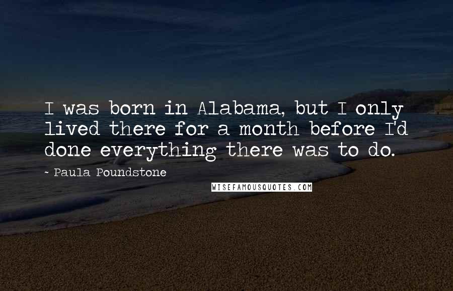 Paula Poundstone Quotes: I was born in Alabama, but I only lived there for a month before I'd done everything there was to do.