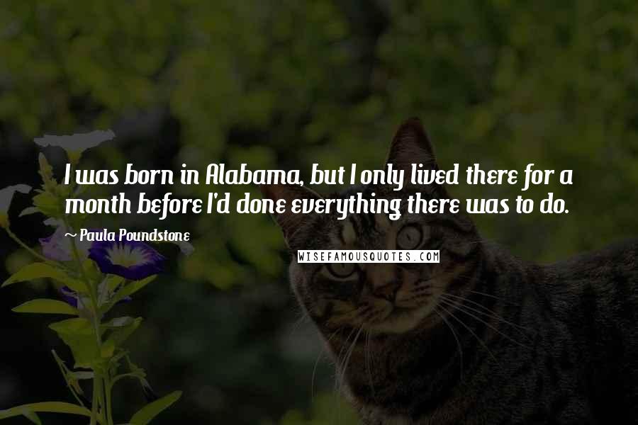 Paula Poundstone Quotes: I was born in Alabama, but I only lived there for a month before I'd done everything there was to do.