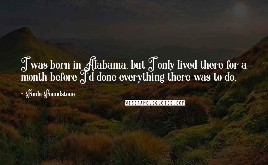 Paula Poundstone Quotes: I was born in Alabama, but I only lived there for a month before I'd done everything there was to do.