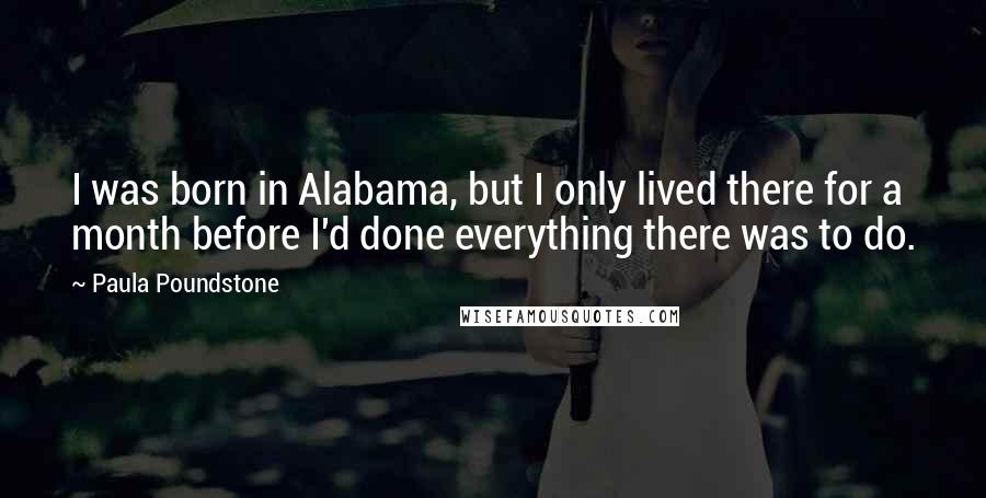 Paula Poundstone Quotes: I was born in Alabama, but I only lived there for a month before I'd done everything there was to do.