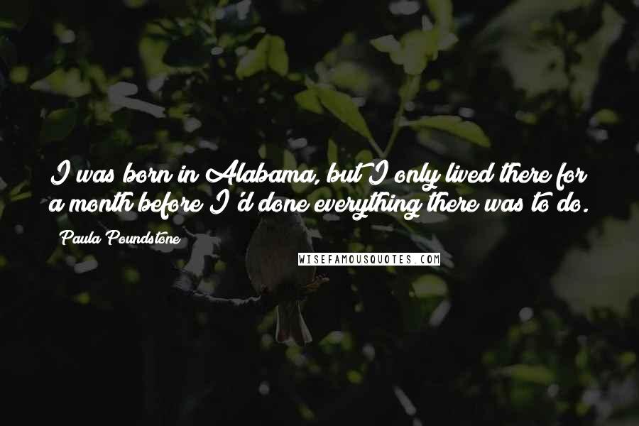 Paula Poundstone Quotes: I was born in Alabama, but I only lived there for a month before I'd done everything there was to do.