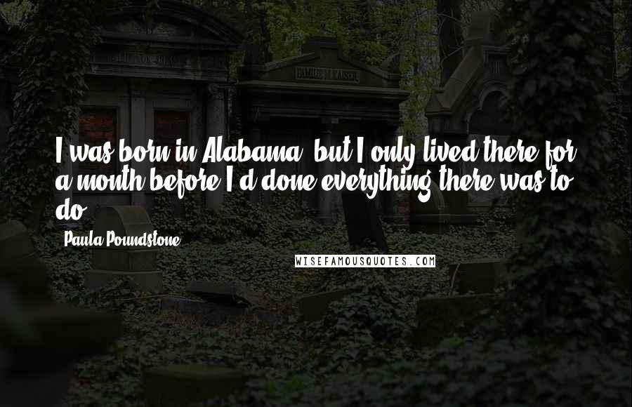 Paula Poundstone Quotes: I was born in Alabama, but I only lived there for a month before I'd done everything there was to do.