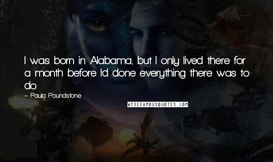 Paula Poundstone Quotes: I was born in Alabama, but I only lived there for a month before I'd done everything there was to do.