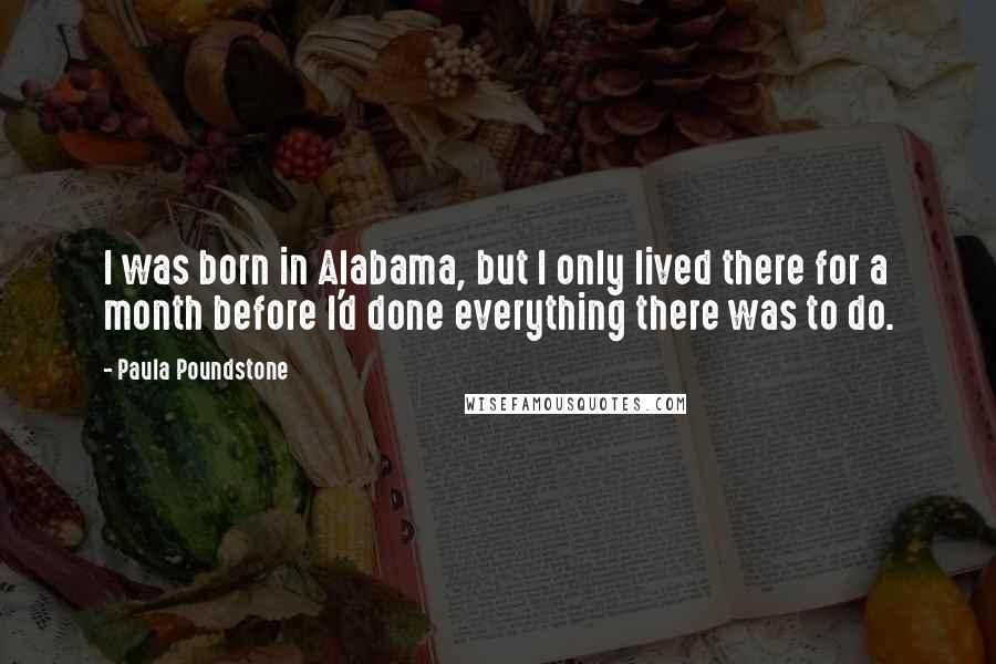 Paula Poundstone Quotes: I was born in Alabama, but I only lived there for a month before I'd done everything there was to do.