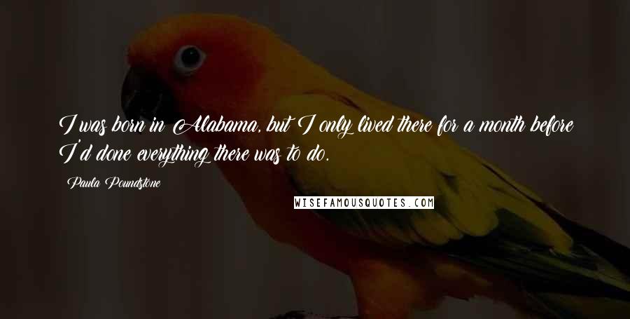 Paula Poundstone Quotes: I was born in Alabama, but I only lived there for a month before I'd done everything there was to do.