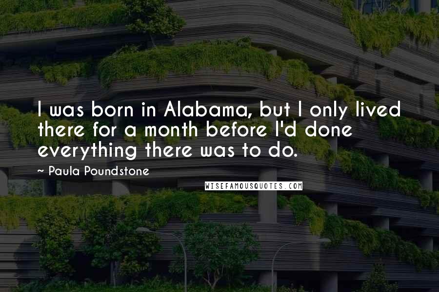 Paula Poundstone Quotes: I was born in Alabama, but I only lived there for a month before I'd done everything there was to do.
