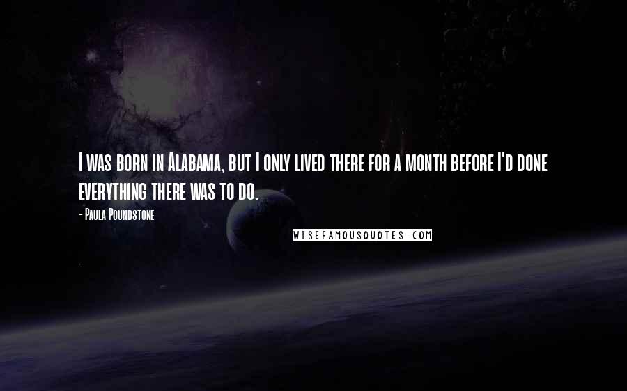 Paula Poundstone Quotes: I was born in Alabama, but I only lived there for a month before I'd done everything there was to do.