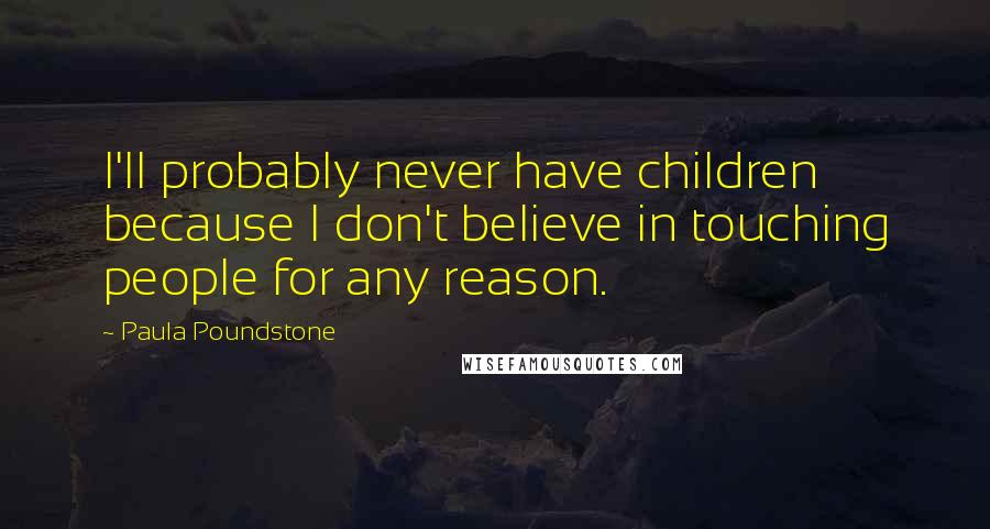 Paula Poundstone Quotes: I'll probably never have children because I don't believe in touching people for any reason.