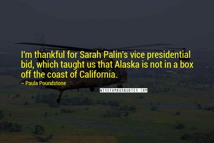 Paula Poundstone Quotes: I'm thankful for Sarah Palin's vice presidential bid, which taught us that Alaska is not in a box off the coast of California.