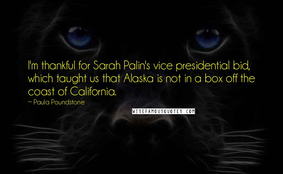 Paula Poundstone Quotes: I'm thankful for Sarah Palin's vice presidential bid, which taught us that Alaska is not in a box off the coast of California.