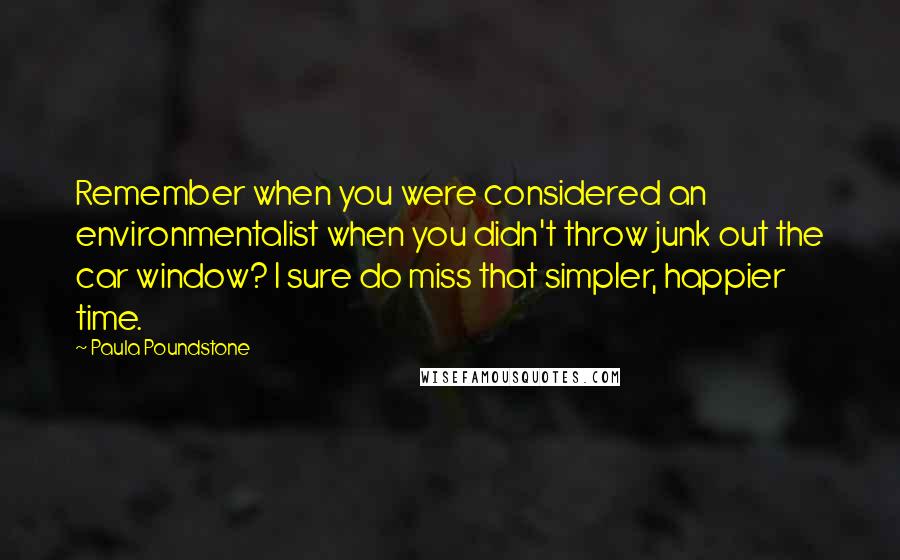 Paula Poundstone Quotes: Remember when you were considered an environmentalist when you didn't throw junk out the car window? I sure do miss that simpler, happier time.