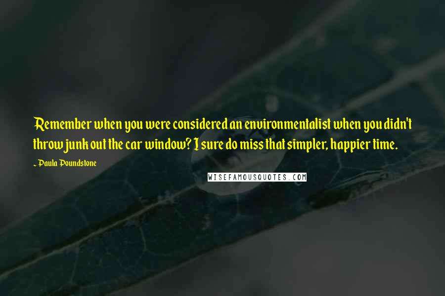 Paula Poundstone Quotes: Remember when you were considered an environmentalist when you didn't throw junk out the car window? I sure do miss that simpler, happier time.