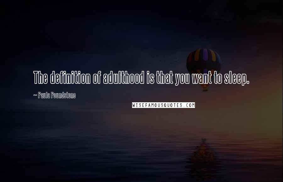 Paula Poundstone Quotes: The definition of adulthood is that you want to sleep.