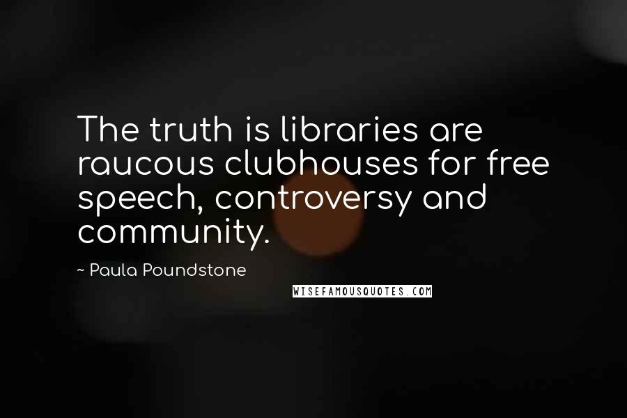 Paula Poundstone Quotes: The truth is libraries are raucous clubhouses for free speech, controversy and community.