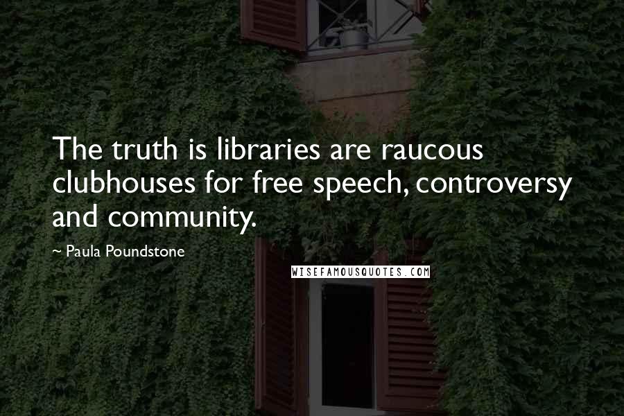 Paula Poundstone Quotes: The truth is libraries are raucous clubhouses for free speech, controversy and community.