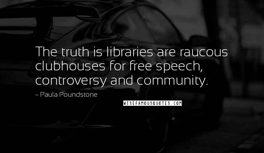 Paula Poundstone Quotes: The truth is libraries are raucous clubhouses for free speech, controversy and community.
