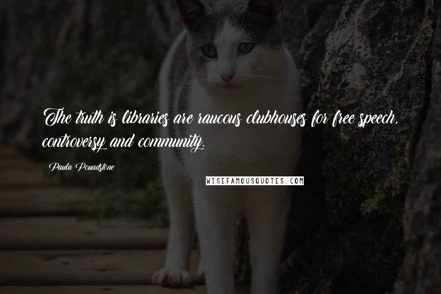 Paula Poundstone Quotes: The truth is libraries are raucous clubhouses for free speech, controversy and community.
