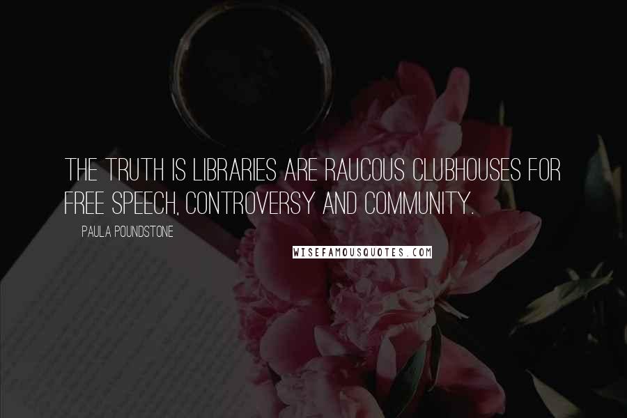 Paula Poundstone Quotes: The truth is libraries are raucous clubhouses for free speech, controversy and community.