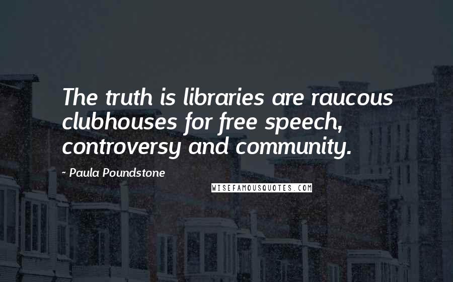 Paula Poundstone Quotes: The truth is libraries are raucous clubhouses for free speech, controversy and community.