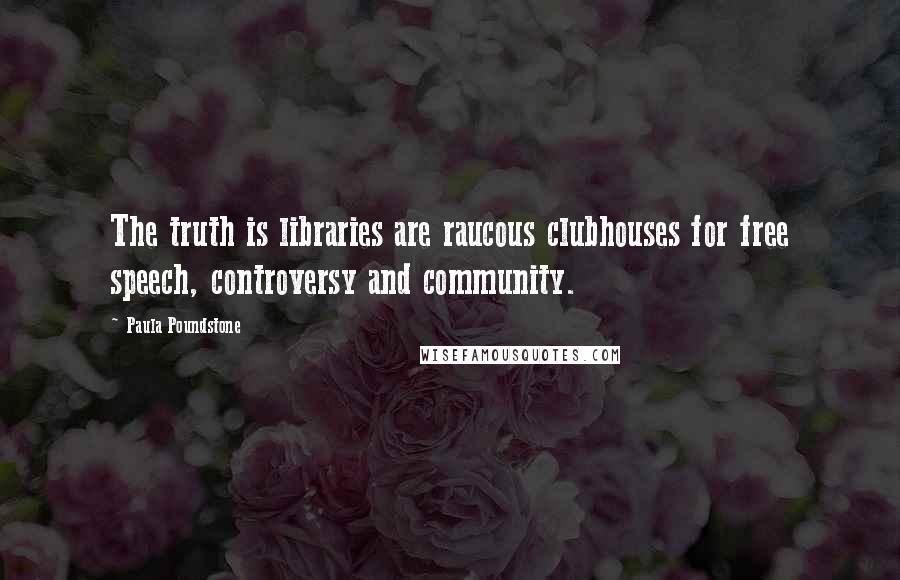 Paula Poundstone Quotes: The truth is libraries are raucous clubhouses for free speech, controversy and community.