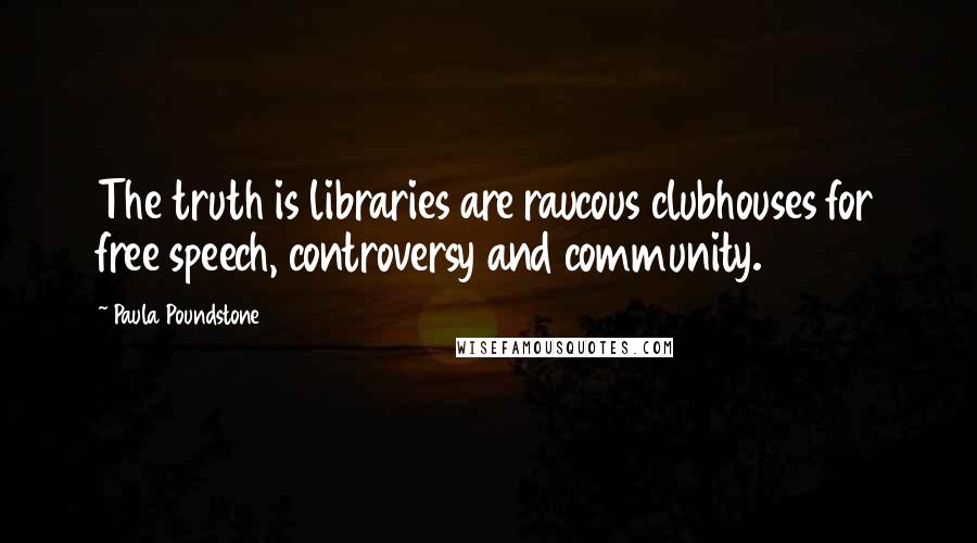 Paula Poundstone Quotes: The truth is libraries are raucous clubhouses for free speech, controversy and community.