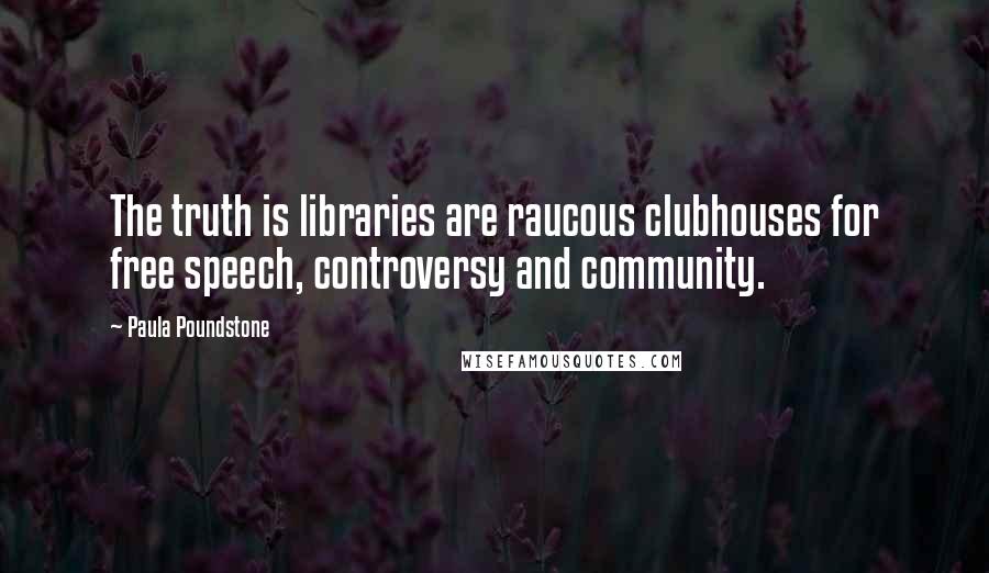 Paula Poundstone Quotes: The truth is libraries are raucous clubhouses for free speech, controversy and community.