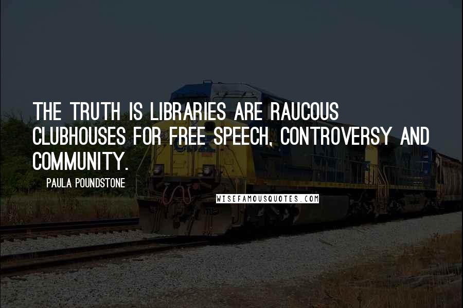 Paula Poundstone Quotes: The truth is libraries are raucous clubhouses for free speech, controversy and community.